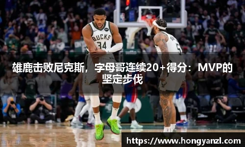 雄鹿击败尼克斯，字母哥连续20+得分：MVP的坚定步伐